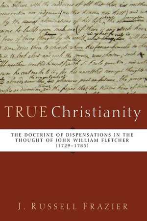 True Christianity: The Doctrine of Dispensations in the Thought of John William Fletcher (1729-1785) de J. Russell Frazier