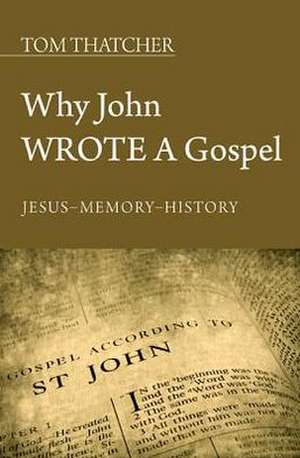 Why John Wrote a Gospel: Jesus - Memory - History de Tom Thatcher