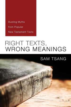 Right Texts, Wrong Meanings: Busting Myths from Popular New Testament Texts de Sam Tsang