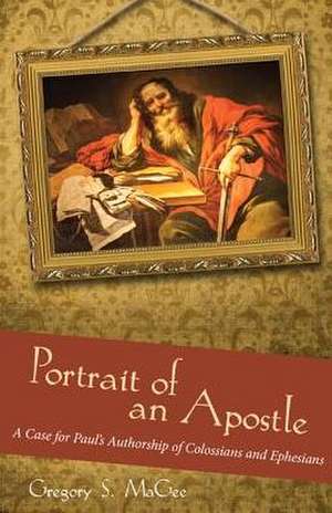 Portrait of an Apostle: A Case for Paul's Authorship of Colossians and Ephesians de Gregory S. Magee