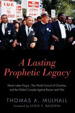 A Lasting Prophetic Legacy: Martin Luther King Jr., the World Council of Churches, and the Global Crusade Against Racism and War de Thomas A. Mulhall