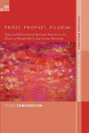 Priest, Prophet, Pilgrim: Types and Distortions of Spiritual Vocation in the Fiction of Wendell Berry and Cormac McCarthy de Todd Edmondson