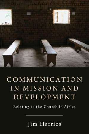 Communication in Mission and Development: Relating to the Church in Africa de Jim Harries