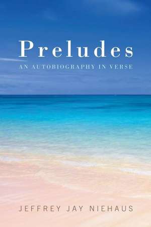 Preludes: An Autobiography in Verse de Jeffrey Jay Niehaus