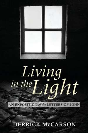 Living in the Light: An Exposition of the Letters of John de Derrick McCarson