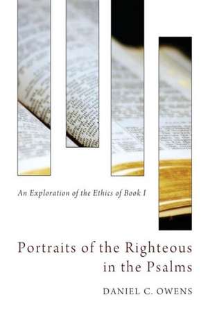 Portraits of the Righteous in the Psalms: An Exploration of the Ethics of Book I de Daniel C. Owens