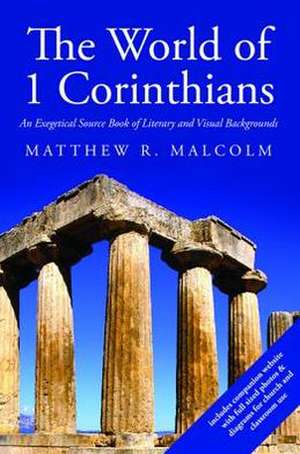 The World of 1 Corinthians: An Exegetical Source Book of Literary and Visual Backgrounds de Matthew R. Malcolm