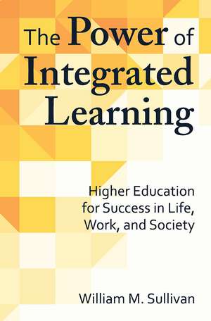 The Power of Integrated Learning: Higher Education for Success in Life, Work, and Society de William M. Sullivan