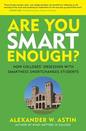 Are You Smart Enough?: How Colleges' Obsession with Smartness Shortchanges Students de Alexander W. Astin