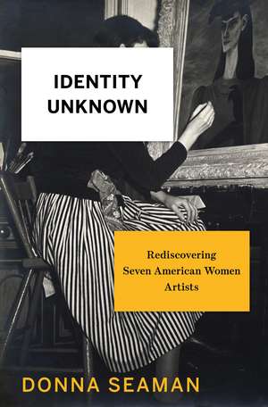 Identity Unknown: Rediscovering Seven American Women Artists de Donna Seaman