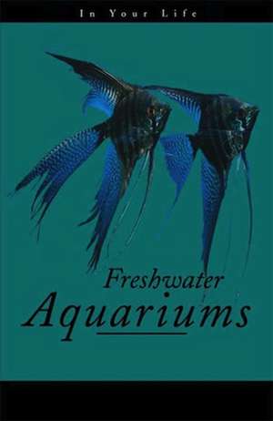 Freshwater Aquariums in Your Life de Amanda Pisani