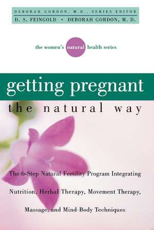 Getting Pregnant the Natural Way: The 6-Step Natural Fertility Program Integrating Nutrition, Herbal Therapy, Movement Therapy, Massage, and Mind-Body de R. Gordon