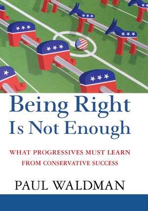 Being Right Is Not Enough: What Progressives Can Learn from Conservative Sucess de Paul Waldman