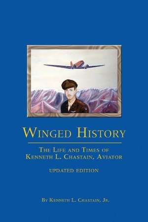 Winged History: The Life and Times of Kenneth L. Chastain, Aviator de Kenneth L. Chastain