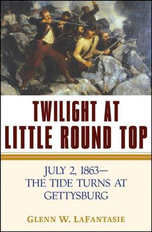 Twilight at Little Round Top: July 2, 1863--The Tide Turns at Gettysburg de Glenn W. Lafantasie