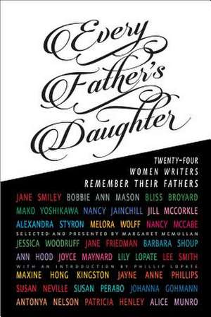 Every Father's Daughter: Twenty-Four Women Writers Remember Their Fathers de Phillip Lopate