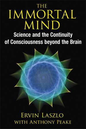 The Immortal Mind: Science and the Continuity of Consciousness beyond the Brain de Ervin Laszlo