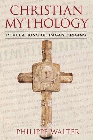 Christian Mythology: Revelations of Pagan Origins de Philippe Walter