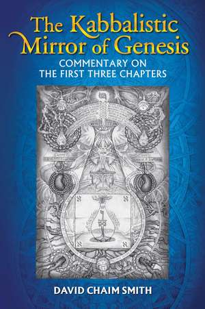 The Kabbalistic Mirror of Genesis: Commentary on the First Three Chapters de David Chaim Smith