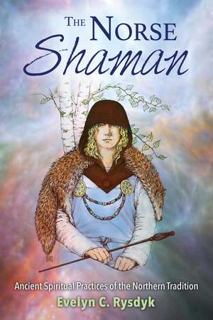 The Norse Shaman: Ancient Spiritual Practices of the Northern Tradition de Evelyn C. Rysdyk