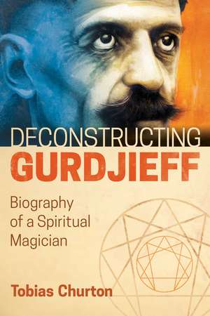 Deconstructing Gurdjieff: Biography of a Spiritual Magician de Tobias Churton