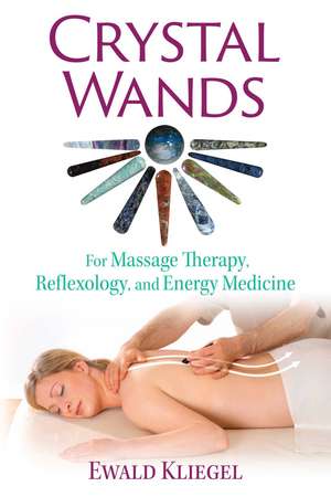 Crystal Wands: For Massage Therapy, Reflexology, and Energy Medicine de Ewald Kliegel