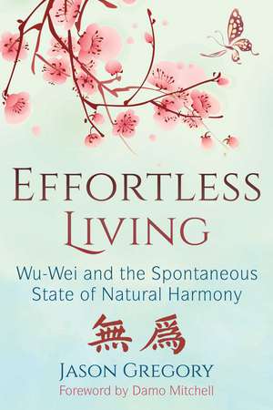 Effortless Living: Wu-Wei and the Spontaneous State of Natural Harmony de Jason Gregory