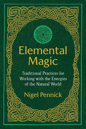 Elemental Magic: Traditional Practices for Working with the Energies of the Natural World de Nigel Pennick