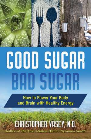 Good Sugar, Bad Sugar: How to Power Your Body and Brain with Healthy Energy de Christopher Vasey N.D.