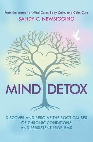 Mind Detox: Discover and Resolve the Root Causes of Chronic Conditions and Persistent Problems de Sandy C. Newbigging