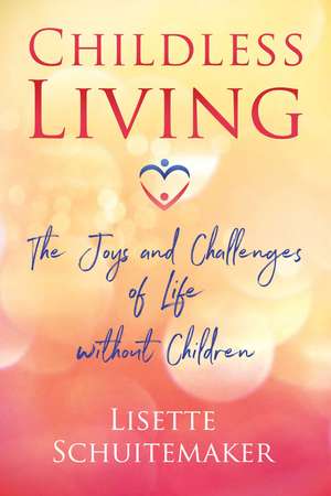 Childless Living: The Joys and Challenges of Life without Children de Lisette Schuitemaker