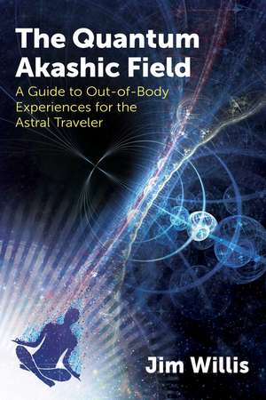 The Quantum Akashic Field: A Guide to Out-of-Body Experiences for the Astral Traveler de Jim Willis