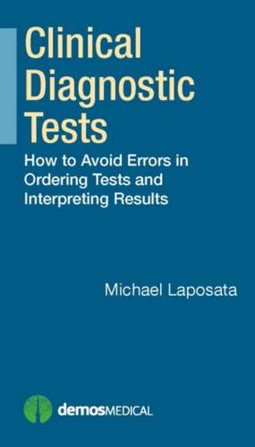 Clinical Diagnostic Tests: How to Avoid Errors in Ordering Tests and Interpreting Results de Michael Laposata