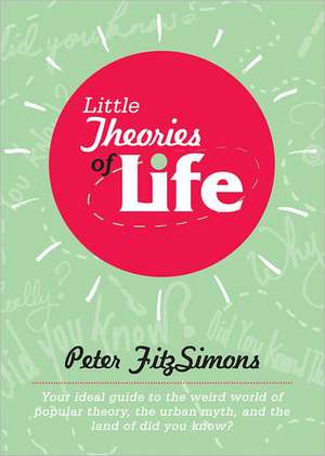 Little Theories of Life: Your ideal guide to the weird world of popular theory, the urban myth, and the land of did you know? de Peter FitzSimons