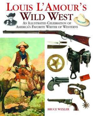 Louis L'Amour's Wild West: An Illustrated Celebration of America's Favorite Writer of Westerns de Bruce Wexler