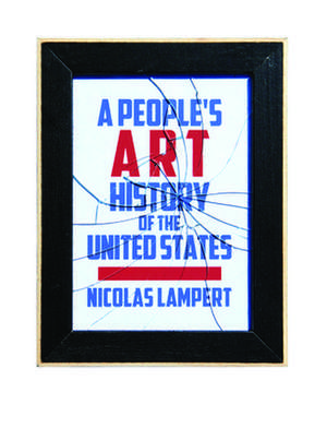 A People's Art History Of The United States: 250 Years of Activist Art and Artists Working in Social Justice Movements de Nicolas Lampert