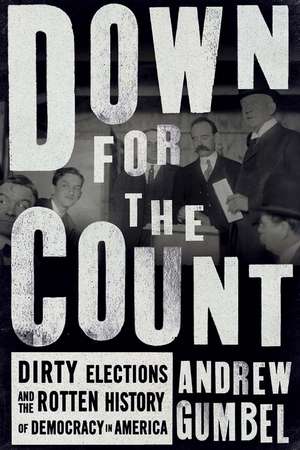 Down For The Count: Dirty Elections and the Rotten History of Democracy in America de Andrew Gumbel