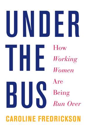 Under The Bus: How Working Women Are Being Run Over de Caroline Fredrickson