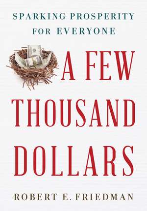 A Few Thousand Dollars: Sparking Prosperity for Everyone de Robert E. Friedman