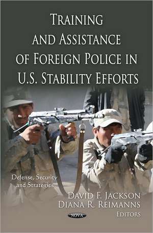 Training & Assistance of Foreign Police in U.S. Stability Efforts de David F. Jackson