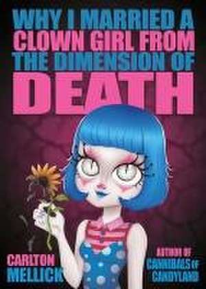 Why I Married a Clown Girl From the Dimension of Death de Carlton Mellick