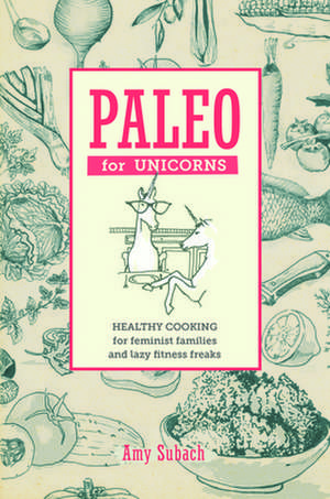 Paleo For Unicorns: Eat the Patriarchy de Amy Subach