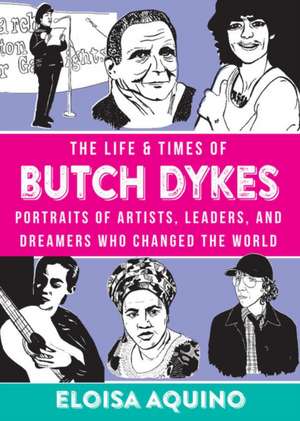 The Life & Times of Butch Dykes: Portraits of Artists, Leaders, and Dreamers Who Changed the World de Eloisa Aquino