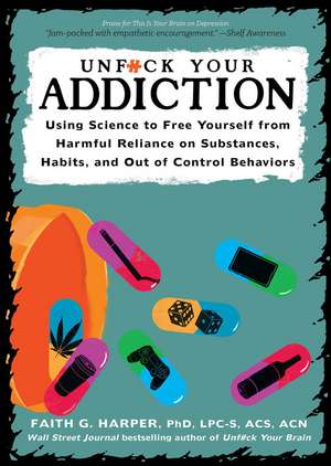 Unfuck Your Addiction: Using Science to Free Yourself From Harmful Reliance on Substances, Habits and Out of Control Behaviors de Faith G. Harper