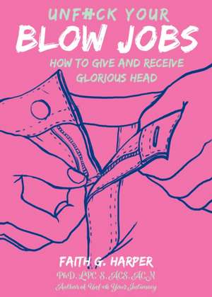 Unfuck Your Blow Jobs: How to Give and Receive Glorious Head de Faith G. Harper