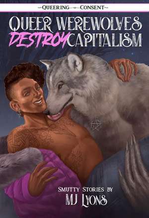 Queer Werewolves Destroy Capitalism: ( Queering Consent ) de MJ Lyons