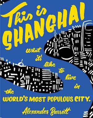 This is Shanghai: What it's Like to Live in the World's Most Populous City de Alexander Barrett