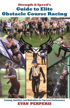 Strength & Speed's Guide to Elite Obstacle Course Racing: Training, Nutrition, and Motivation for Top-Level Performance de Evan Perperis