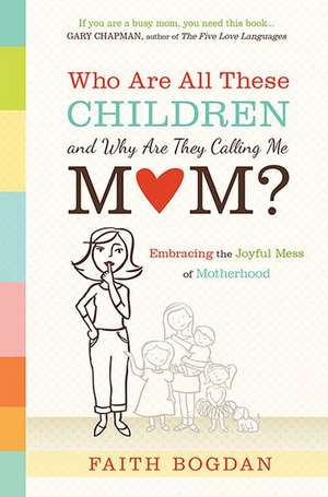 Who Are All These Children and Why Are They Calling Me Mom?: Embracing the Joyful Mess of Motherhood de Faith Bogdan