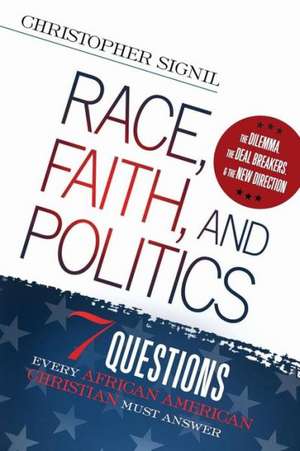 Race, Faith, and Politics: 7 Political Questions That Every African American Christian Must Answer de Christopher Signil